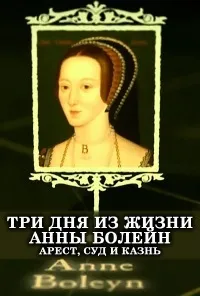 Постер сериала Три дня из жизни Анны Болейн. Арест, суд и казнь